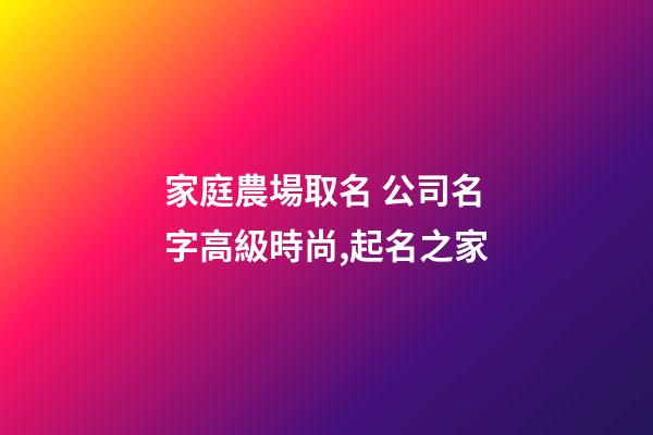 家庭農場取名 公司名字高級時尚,起名之家-第1張-公司起名-玄機派